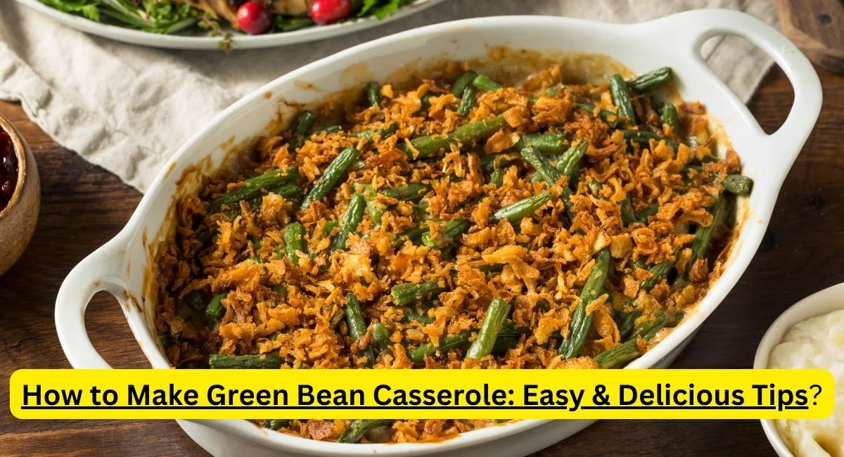How to Make Green Bean Casserole: Easy & Delicious Tips